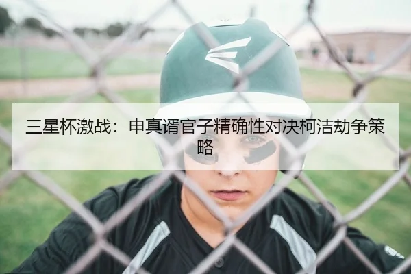 三星杯激战：申真谞官子精确性对决柯洁劫争策略